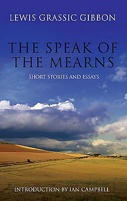The Speak of the Mearns: With Selected Short Stoires and Essays - Grassic Gibbon, Lewis, and Campbell, Ian (Introduction by)