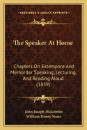 The Speaker at Home: Chapters on Extempore and Memoriter Speaking, Lecturing, and Reading Aloud (1859)