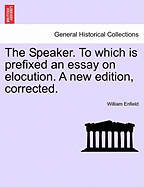 The Speaker. to Which Is Prefixed an Essay on Elocution. a New Edition, Corrected.