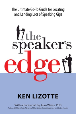 The Speaker's Edge: The Ultimate Go-To Guide for Locating and Landing Lots of Speaking Gigs - Lizotte, Ken, and Weiss, Alan (Foreword by)