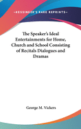 The Speaker's Ideal Entertainments for Home, Church and School Consisting of Recitals Dialogues and Dramas