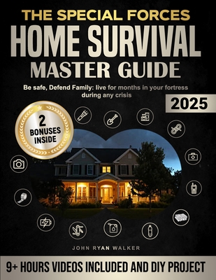 The Special Forces Home Survival Master Guide: Be safe, Defend Family: live for months in your fortress during any crisis - Walker, John Ryan