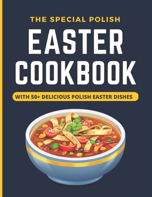 The Special Polish Easter Cookbook: With 50+ Delicious Polish Dishes For Every Meal With Pictures - Kelle, James