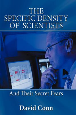 The Specific Density of Scientists: And Their Secret Fears - Conn, David