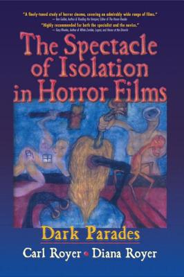 The Spectacle of Isolation in Horror Films: Dark Parades - Royer, Carl, and Cooper, B Lee