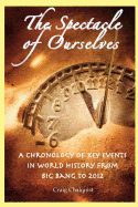The Spectacle of Ourselves: A Chronology of Key Events in World History from Big Bang to 2012 - Chalquist, Craig, PhD