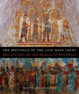 The Spectacle of the Late Maya Court: Reflections on the Murals of Bonampak