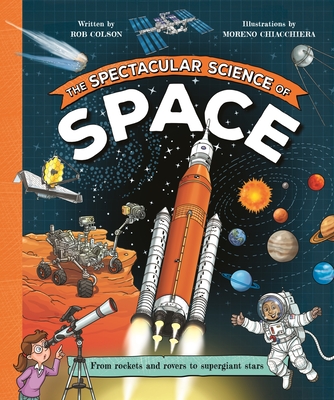 The Spectacular Science of Space: From Rockets and Rovers to Supergiant Stars - Colson, Rob