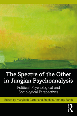 The Spectre of the Other in Jungian Psychoanalysis: Political, Psychological, and Sociological Perspectives - Carter, Marybeth (Editor), and Farah, Stephen Anthony (Editor)