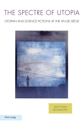 The Spectre of Utopia: Utopian and Science Fictions at the "Fin de Sicle" - Baccolini, Raffaella, and Fischer, Joachim, and Moylan, Tom