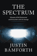 The Spectrum: Glimpses of the Paranormal and Encounters with the Strange