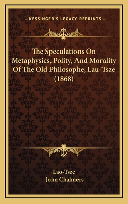 The Speculations on Metaphysics, Polity, and Morality of the Old Philosophe, Lau-Tsze (1868) - Lao-Tsze, and Chalmers, John (Introduction by)