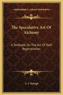 The Speculative Art of Alchemy: A Textbook on the Art of Self-Regeneration