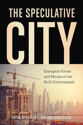 The Speculative City: Emergent Forms and Norms of the Built Environment - Chu, Cecilia L (Editor), and He, Shenjing (Editor)