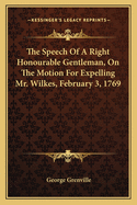 The Speech Of A Right Honourable Gentleman, On The Motion For Expelling Mr. Wilkes, February 3, 1769