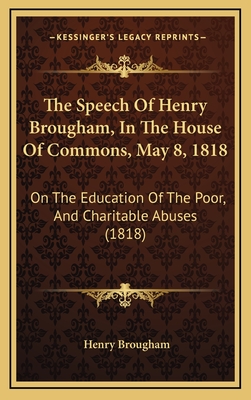 The Speech of Henry Brougham, in the House of Commons, May 8, 1818: On the Education of the Poor, and Charitable Abuses (1818) - Brougham, Henry