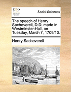 The Speech of Henry Sacheverell, D.D. Made in Westminster-Hall, on Tuesday, March 7, 1709/10