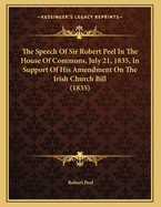 The Speech of Sir Robert Peel in the House of Commons, July 21, 1835, in Support of His Amendment on the Irish Church Bill (1835)