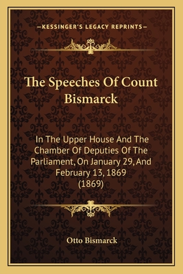 The Speeches Of Count Bismarck: In The Upper House And The Chamber Of Deputies Of The Parliament, On January 29, And February 13, 1869 (1869) - Bismarck, Otto