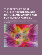 The Speeches of M. Tullius Cicero Against Catiline and Antony and for Murena and Milo