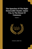 The Speeches Of The Right Honourable Charles James Fox, In The House Of Commons; Volume 2