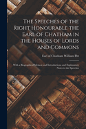 The Speeches of the Right Honourable the Earl of Chatham in the Houses of Lords and Commons: With a Biographical Memoir and Introductions and Explanatory Notes to the Speeches