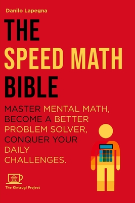 The Speed Math Bible: Master Mental Math, become a better problem solver, conquer your daily challenges - Project, Kintsugi (Editor), and Lapegna, Danilo