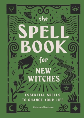 The Spell Book for New Witches: Essential Spells to Change Your Life - Hawthorn, Ambrosia