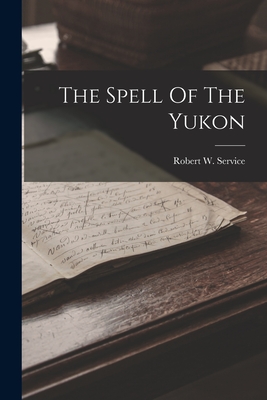 The Spell Of The Yukon - Service, Robert W (Robert William) (Creator)