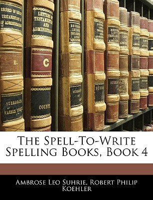 The Spell-To-Write Spelling Books, Book 4 - Suhrie, Ambrose Leo, and Koehler, Robert Philip