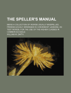The Speller's Manual; Being a Collection of Words Usually Misspelled, Promiscuously Arranged in Convenient Lessons, as Test Words, for the Use of the