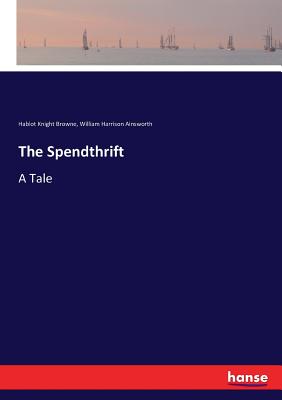 The Spendthrift: A Tale - Browne, Hablot Knight, and Ainsworth, William Harrison