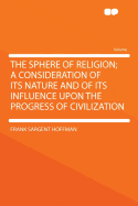 The Sphere of Religion; A Consideration of Its Nature and of Its Influence Upon the Progress of Civilization