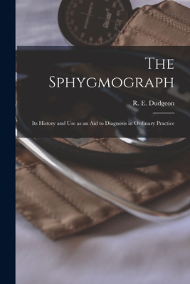 The Sphygmograph: Its History and Use as an Aid to Diagnosis in Ordinary Practice - Dudgeon, R E (Robert Ellis) 1820-1 (Creator)