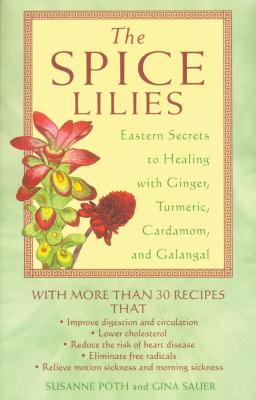 The Spice Lilies: Eastern Secrets to Healing with Ginger, Turmeric, Cardamom, and Galangal - Poth, Susanne, and Sauer, Gina