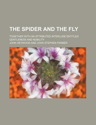 The Spider and the Fly (Volume 3); Together with an Attributed Interlude Entitled Gentleness and Nobility - Heywood, John, Professor