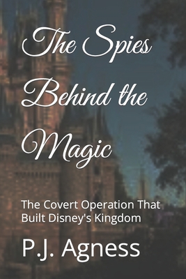 The Spies Behind the Magic: The Covert Operation That Built Disney's Kingdom - Agness, P J