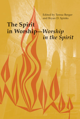 The Spirit in Worship-Worship in the Spirit - Berger, Teresa (Editor), and Spinks, Bryan D (Editor)