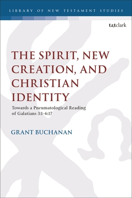 The Spirit, New Creation, and Christian Identity: Towards a Pneumatological Reading of Galatians 3:1-6:17 - Buchanan, Grant