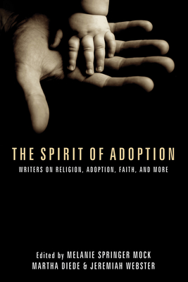 The Spirit of Adoption: Writers on Religion, Adoption, Faith, and More - Mock, Melanie Springer (Editor), and Diede, Martha Kalnin (Editor), and Webster, Jeremiah (Editor)