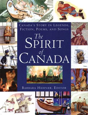 The Spirit of Canada: Canada's Story in Legends, Fiction, Poems, and Songs - Hehner, Barbara (Editor)
