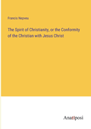 The Spirit of Christianity, or the Conformity of the Christian with Jesus Christ