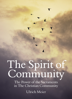 The Spirit of Community: the Power of the Sacraments in The Christian Community - Meier, Ulrich, and Alstein, Matthias van (Foreword by), and Barton, Matthew (Translated by)