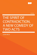 The Spirit of Contradiction. a New Comedy of Two Acts