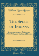 The Spirit of Indiana: Commencement Addresses, 1902-1917, and Earlier Addresses (Classic Reprint)