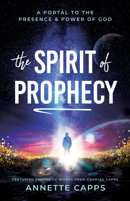 The Spirit of Prophecy: A Portal to the Presence and Power of God - Capps, Annette