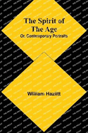 The Spirit of the Age; Or, Contemporary Portraits