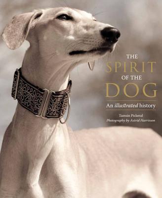 The Spirit of the Dog: An Illustrated History - Pickeral, Tamsin, and Harrisson, Astrid (Photographer)