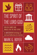 The Spirit of the Lord God: Biblical Names and Images for the Holy Spirit; An Abecedarian Anthology of Spiritual Reflections for Anytime