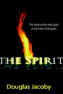 The Spirit: the Work of the Holy Spirit in the Lives of Disciples - Douglas Jacoby